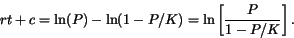 \begin{displaymath}
r t + c = \ln (P)-\ln (1-P/K) = \ln \left[\frac{P}{1-P/K} \right].
\end{displaymath}