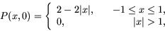 \begin{displaymath}
P(x,0) = \left\{ \begin{array}{lr}
2 - 2\vert x\vert, & \quad -1 \le x \le 1, \\
0 , & \vert x\vert>1,
\end{array} \right.
\end{displaymath}